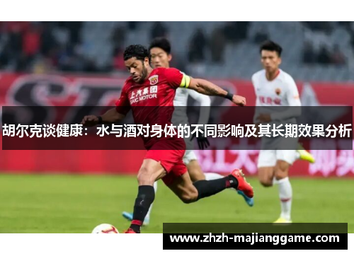 胡尔克谈健康：水与酒对身体的不同影响及其长期效果分析