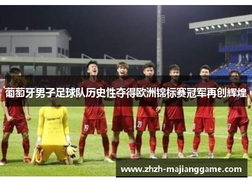 葡萄牙男子足球队历史性夺得欧洲锦标赛冠军再创辉煌