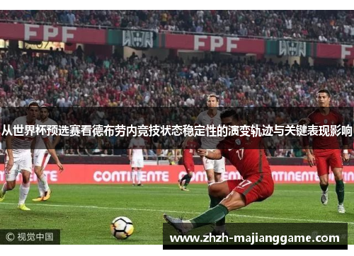 从世界杯预选赛看德布劳内竞技状态稳定性的演变轨迹与关键表现影响