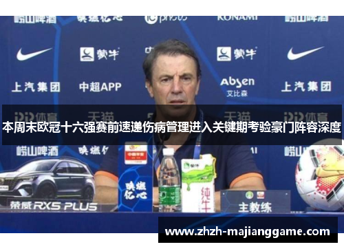 本周末欧冠十六强赛前速递伤病管理进入关键期考验豪门阵容深度