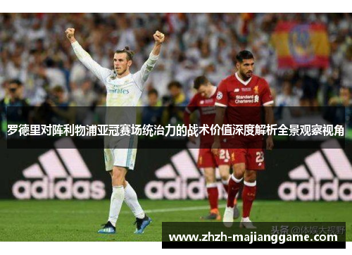 罗德里对阵利物浦亚冠赛场统治力的战术价值深度解析全景观察视角