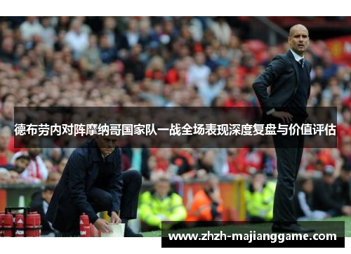 德布劳内对阵摩纳哥国家队一战全场表现深度复盘与价值评估