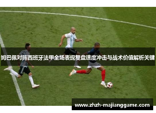姆巴佩对阵西班牙法甲全场表现复盘速度冲击与战术价值解析关键