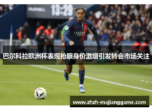 巴尔科拉欧洲杯表现抢眼身价激增引发转会市场关注