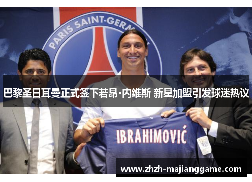 巴黎圣日耳曼正式签下若昂·内维斯 新星加盟引发球迷热议