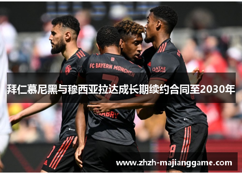 拜仁慕尼黑与穆西亚拉达成长期续约合同至2030年 拜仁慕尼黑与穆西亚拉达成长期续约合同至2030年