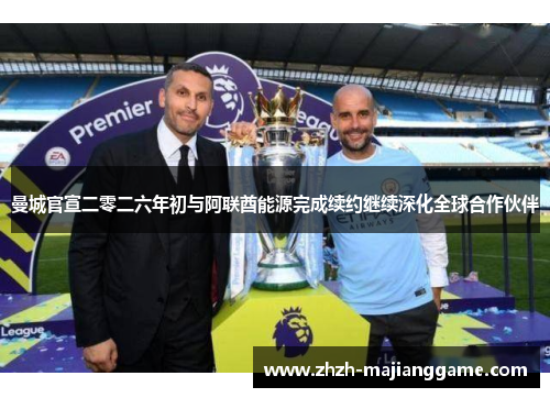 曼城官宣二零二六年初与阿联酋能源完成续约继续深化全球合作伙伴 曼城官宣二零二六年初与阿联酋能源完成续约继续深化全球合作伙伴