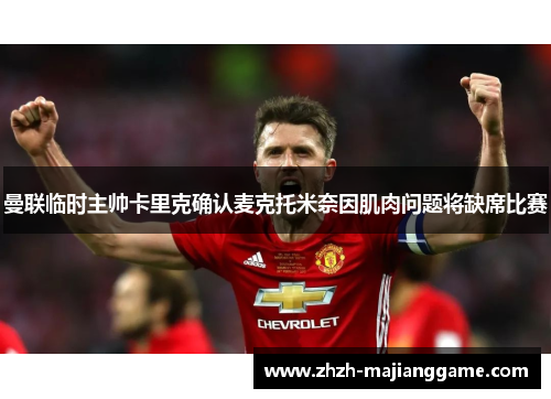 曼联临时主帅卡里克确认麦克托米奈因肌肉问题将缺席比赛 曼联临时主帅卡里克确认麦克托米奈因肌肉问题将缺席比赛