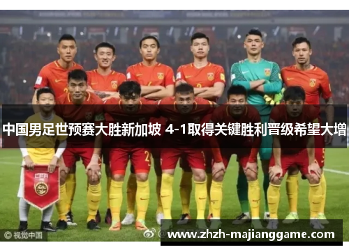 中国男足世预赛大胜新加坡 4-1取得关键胜利晋级希望大增