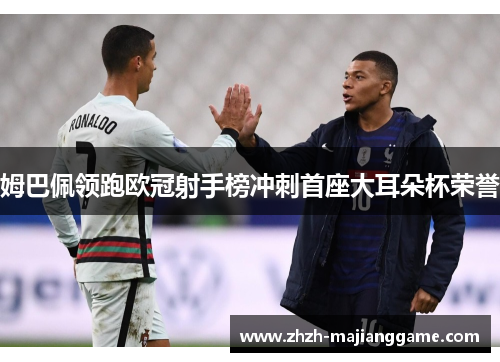 姆巴佩领跑欧冠射手榜冲刺首座大耳朵杯荣誉