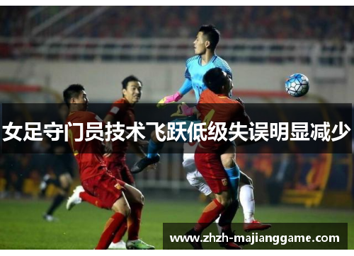 女足守门员技术飞跃低级失误明显减少