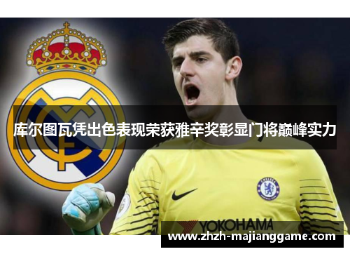 库尔图瓦凭出色表现荣获雅辛奖彰显门将巅峰实力