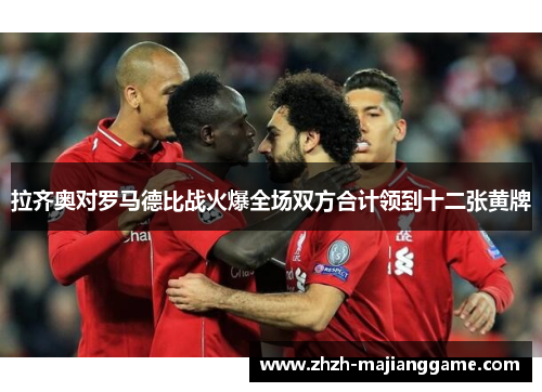 拉齐奥对罗马德比战火爆全场双方合计领到十二张黄牌