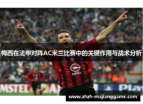 梅西在法甲对阵AC米兰比赛中的关键作用与战术分析