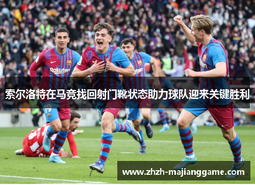 索尔洛特在马竞找回射门靴状态助力球队迎来关键胜利