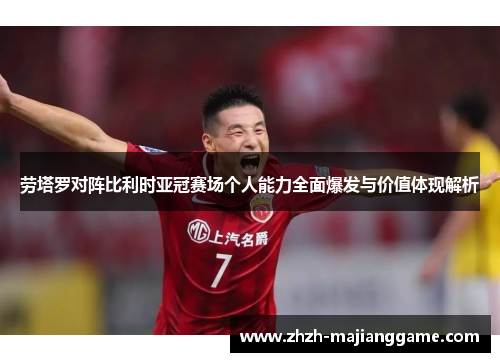 劳塔罗对阵比利时亚冠赛场个人能力全面爆发与价值体现解析