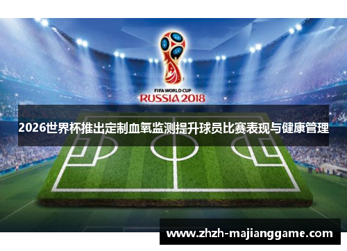 2026世界杯推出定制血氧监测提升球员比赛表现与健康管理 2026世界杯推出定制血氧监测提升球员比赛表现与健康管理