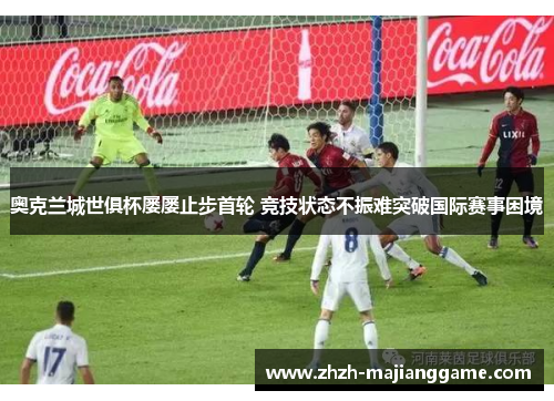 奥克兰城世俱杯屡屡止步首轮 竞技状态不振难突破国际赛事困境