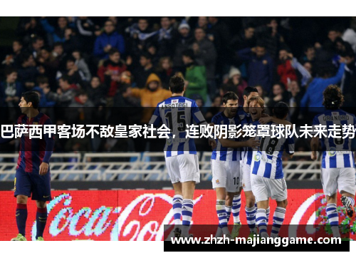 巴萨西甲客场不敌皇家社会，连败阴影笼罩球队未来走势