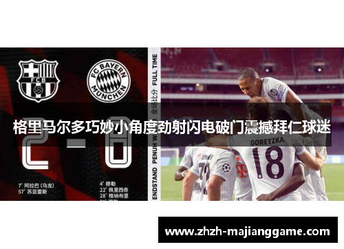 格里马尔多巧妙小角度劲射闪电破门震撼拜仁球迷