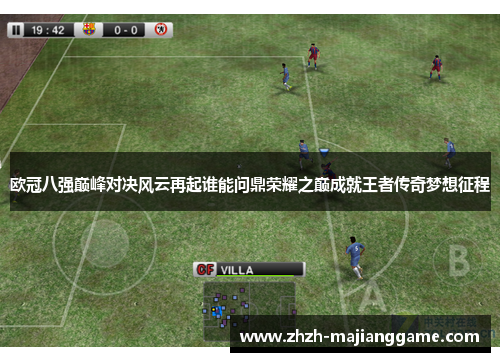 欧冠八强巅峰对决风云再起谁能问鼎荣耀之巅成就王者传奇梦想征程 欧冠八强巅峰对决风云再起谁能问鼎荣耀之巅成就王者传奇梦想征程