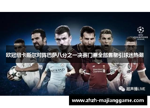 欧冠纽卡斯尔对阵巴萨八分之一决赛门票全部售罄引球迷热潮 欧冠纽卡斯尔对阵巴萨八分之一决赛门票全部售罄引球迷热潮