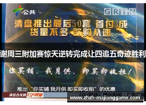 谢周三附加赛惊天逆转完成让四追五奇迹胜利 谢周三附加赛惊天逆转完成让四追五奇迹胜利