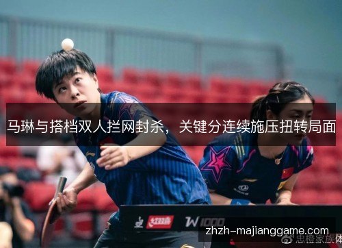 马琳与搭档双人拦网封杀，关键分连续施压扭转局面